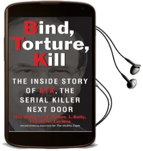Bind, Torture, Kill: The Inside Story of Btk, the Serial Killer Next Door Audiobook download free by Roy Wenzl