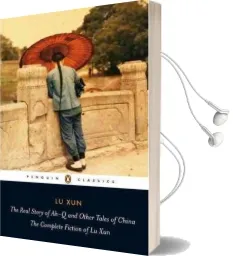 The Real Story of Ah-Q and Other Tales of China: The Complete Fiction of lu xun Audiobook download free by Lu Xun