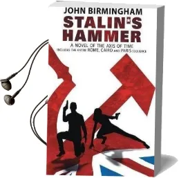 Stalin'S Hammer: The Complete Sequence: A Novel of the Axis of Time (Includes the Entire Rome, Cairo and Paris Sequence) Audiobook download free by John Birmingham