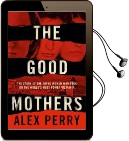 The Good Mothers: The True Story of the Women who Took on the World'S Most Powerful Mafia Audiobook download free by Alex Perry